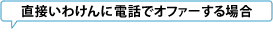 直接いわけんに電話でオファーする場合