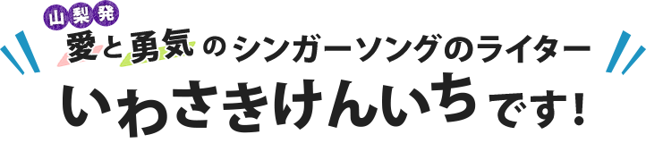 愛と勇気のシンガーソングライター いわさきけんいちです